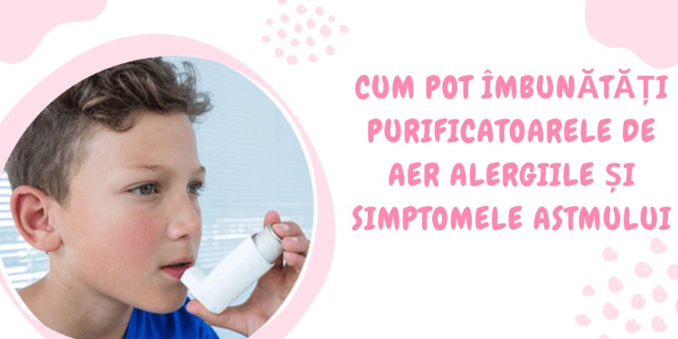 Cum pot îmbunătăți purificatoarele de aer alergiile și simptomele astmului